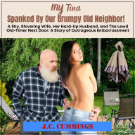 My Tina--Spanked by Our Grumpy Old Neighbor: A Shy, Shivering Wife, Her Hard-Up Husband, and The Lewd Old-Timer Next Door