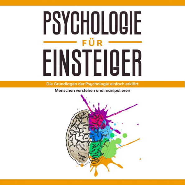 Psychologie für Einsteiger: Die Grundlagen der Psychologie einfach erklärt - Menschen verstehen und manipulieren