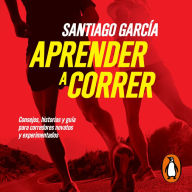 Aprender a correr: Consejos, historias y guía para corredores novatos y experimentados