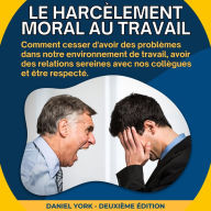 Le harcèlement moral au travail: Comment cesser d'avoir des problèmes dans notre environnement de travail, avoir des relations sereines avec nos collègues et être respecté.