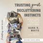 Trusting Your Decluttering Instincts: The Whats, Whys, and Hows of Every Angle of Decluttering