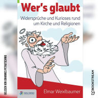 Wer's glaubt - Widersprüche und Kurioses rund um Kirche und Religionen (Ungekürzt)