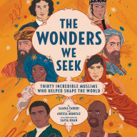 The Wonders We Seek: Thirty Incredible Muslims Who Helped Shape the World Unabr