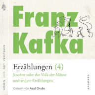 Franz Kafka ¿ Erzählungen (4), Josefine die Sängerin oder das Volk der Mäuse ¿ und andere Erzählungen: Volltextlesung von Axel Grube.