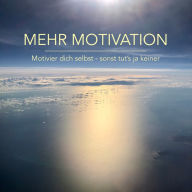Mehr Motivation: Motivier dich selbst, sonst tut's ja keiner!: Ein mindMAGIXX©-Motivationsprogramm