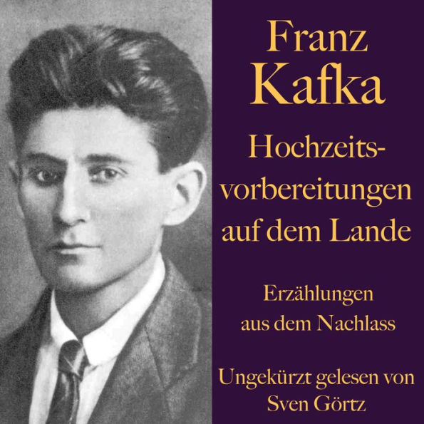 Franz Kafka: Hochzeitsvorbereitungen auf dem Lande.: Erzählungen aus dem Nachlass - ungekürzt gelesen.