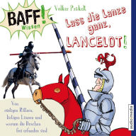 BAFF! Wissen - Lass die Lanze ganz, Lancelot!: Von rüstigen Rittern, lästigen Läusen und warum die Drachen frei erfunden sind