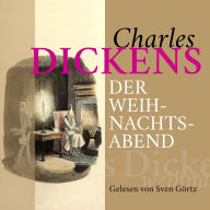 Charles Dickens: Der Weihnachtsabend: Das Weihnachtsmärchen von Ebenezer Scrooge