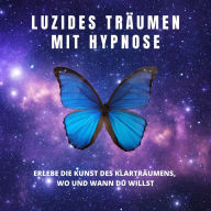 Luzides Träumen mit Hypnose: Erlebe die Kunst des Klarträumens, wo und wann Du willst