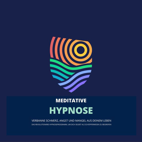 Das revolutionäre Hypnoseprogramm, um dich selbst als Schöpferwesen zu begreifen: Verbanne Schmerz, Angst und Mangel aus deinem Leben