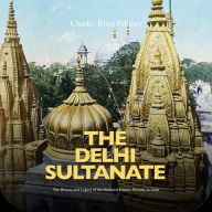 The Delhi Sultanate: The History and Legacy of the Medieval Islamic Dynasty in India