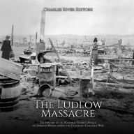 The Ludlow Massacre: The History of the National Guard's Attack on Striking Miners during the Colorado Coalfield War