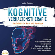 KOGNITIVE VERHALTENSTHERAPIE - Das Selbsthilfe Buch inkl. Workbook: Wie Sie Ihre Persönlichkeitsstörungen und Depressionen für immer loswerden und ab sofort wieder ein glückliches Leben führen können