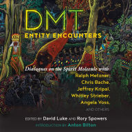 DMT Entity Encounters: Dialogues on the Spirit Molecule with Ralph Metzner, Chris Bache, Jeffrey Kripal, Whitley Strieber, Angela Voss, and Others