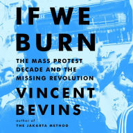 If We Burn: The Mass Protest Decade and the Missing Revolution