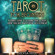 Tarot for Beginners: A Simple Guide to Reading Tarot Cards, Basic Spreads, and Psychic Development