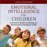 Emotional Intelligence for Children: A Parent's Guide to Raising an Emotionally Intelligent Child