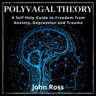 Polyvagal Theory: A Self Help Guide to Freedom from Anxiety, Depression and Trauma