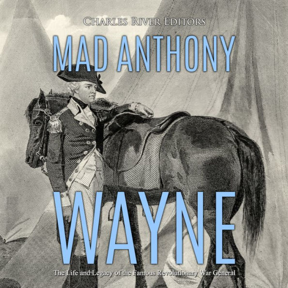 Mad Anthony Wayne: The Life and Legacy of the Famous Revolutionary War General