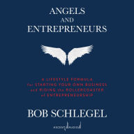 Angels and Entrepreneurs: A Lifestyle Formula for Starting Your Own Business and Riding the Rollercoaster of Entrepreneurship