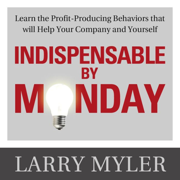 Indispensable By Monday: Learn the Profit-Producing Behaviors that will Help Your Company and Yourself