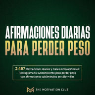 Afirmaciones diarias para perder peso 2,467 afirmaciones diarias y frases motivacionales: Reprograma tu subconsciente para perder peso con afirmaciones subliminales en sólo 7 días