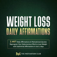 Weight Loss Daily Affirmations: 2,467 Daily Affirmations and Motivational Quotes Reprogram Your Subconscious Mind to Lose Weight with Subliminal Affirmations in Just 7 days