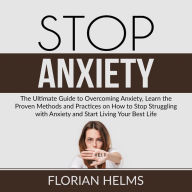 Stop Anxiety: The Ultimate Guide to Overcoming Anxiety, Learn the Proven Methods and Practices on How to Stop Struggling with Anxiety and Start Living Your Best Life