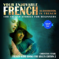 Your Enjoyable Audio Book in French 100 French Short Stories for Beginners: French Audio Books for Adults Edition 2