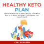 Healthy Keto Plan: The Ultimate Guide to Keto Lifestyle, Learn What Keto is All About and How it Can Improve Your Overall Health