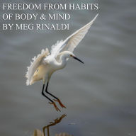 Freedom From Habits of Body & Mind: Body Centered Practices for Your Whole Being