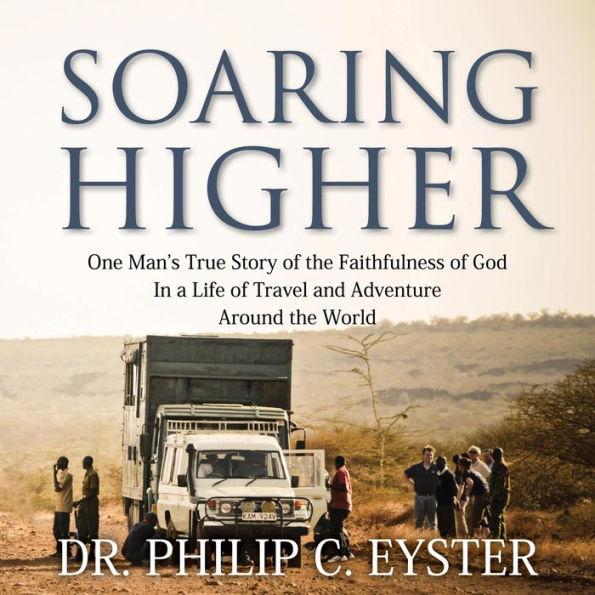 Soaring Higher: One Man's True Story of the Faithfulness of God in a Life of Travel and Adventure around the World