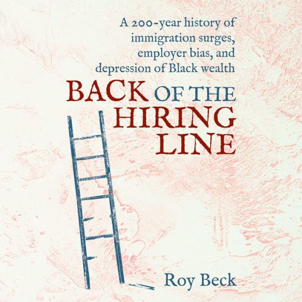 Back of the Hiring Line: A 200-Year History of Immigration Surges, Employer Bias, and Depression of Black Wealth