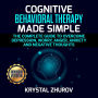 Cognitive Behavioral Therapy Made Simple: The Complete Guide to Overcome Depression, Worry, Anger, Anxiety and Negative Thoughts