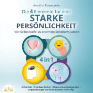 Die 4 Elemente für eine starke Persönlichkeit - Von Selbstzweifel zu enormem Selbstbewusstsein: Selbstliebe Positives Denken Depressionen überwinden Angststörungen und Panikattacken loswerden