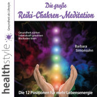 Die große Reiki-Chakren-Meditation - Gesundheit stärken, Lebenskraft gewinnen, Blockaden lösen: Die 12 Positionen fu¿r mehr Lebensenergie