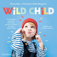 Wild Child: Entwicklung verstehen, Kleinkinder gelassen erziehen, Konflikte liebevoll lösen