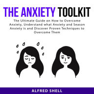 The Anxiety Toolkit: The Ultimate Guide on How to Overcome Anxiety, Understand what Anxiety and Season Anxiety is and Discover Proven Techniques to Overcome Them