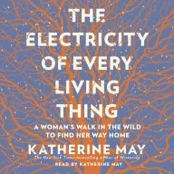 The Electricity of Every Living Thing: A Woman's Walk in the Wild to Find Her Way Home