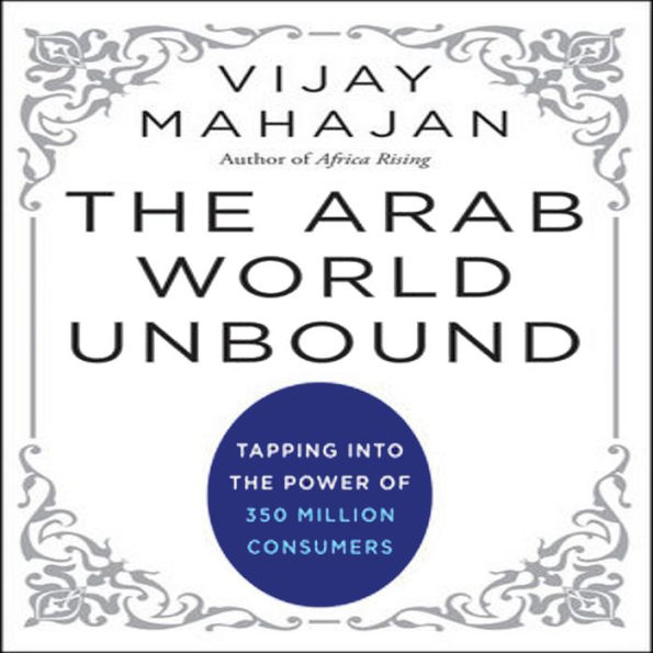 The Arab World Unbound: Tapping into the Power of 350 Million Consumers