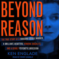 Beyond Reason: The True Story of a Shocking Double Murder, a Brilliant, Beautiful Virginia Socialite, and a Deadly Psychotic Obsession