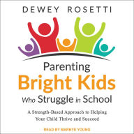 Parenting Bright Kids Who Struggle in School: A Strength-Based Approach to Helping Your Child Thrive and Succeed