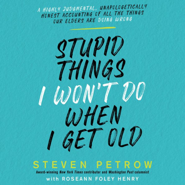 Stupid Things I Won't Do When I Get Old: A Highly Judgmental, Unapologetically Honest Accounting of All the Things Our Elders Are Doing Wrong