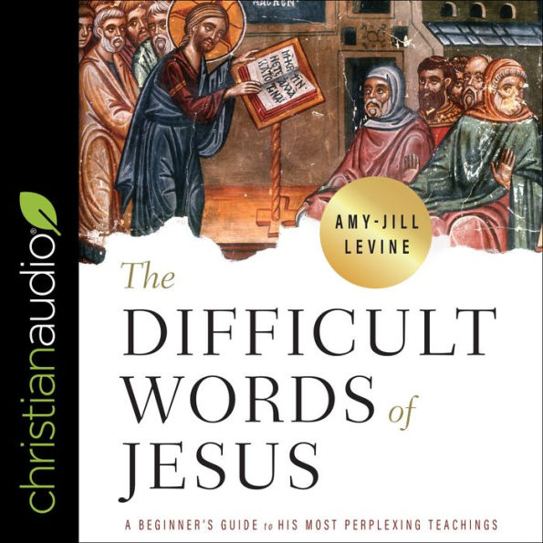 The Difficult Words of Jesus: A Beginner's Guide to His Most Perplexing Teachings