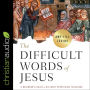 The Difficult Words of Jesus: A Beginner's Guide to His Most Perplexing Teachings