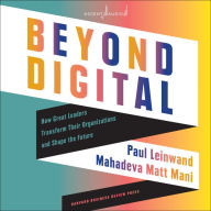 Beyond Digital: How Great Leaders Transform Their Organizations and Shape the Future