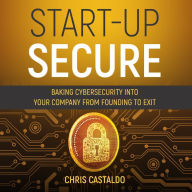 Start-Up Secure: Baking Cybersecurity into Your Company from Founding to Exit