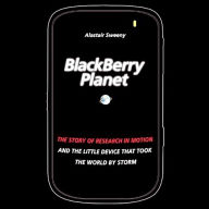 BlackBerry Planet: The Story of Research in Motion and the Little Device that Took the World by Storm