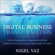 Digital Business Transformation: How Established Companies Sustain Competitive Advantage From Now to Next