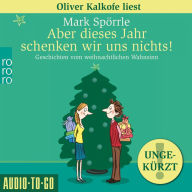 Aber dieses Jahr schenken wir uns nichts! - Geschichten vom weihnachtlichen Wahnsinn (Ungekürzt)